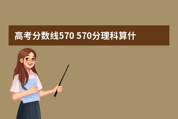 高考分数线570 570分理科算什么档次